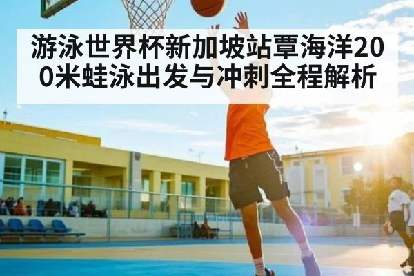 游泳世界杯新加坡站覃海洋200米蛙泳出发与冲刺全程解析